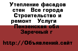Утепление фасадов стен - Все города Строительство и ремонт » Услуги   . Пензенская обл.,Заречный г.